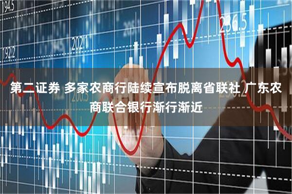 第二证券 多家农商行陆续宣布脱离省联社 广东农商联合银行渐行渐近