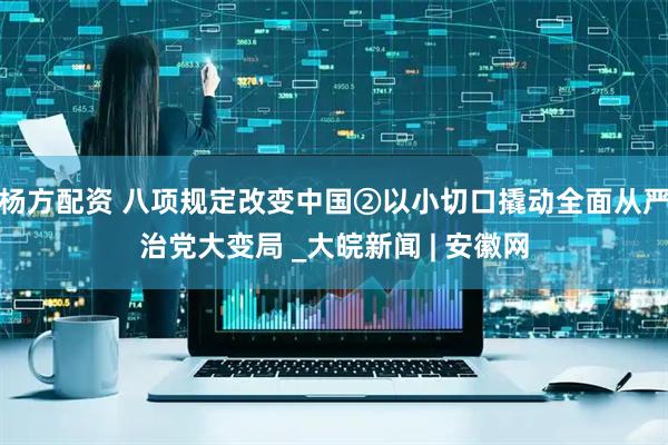 杨方配资 八项规定改变中国②以小切口撬动全面从严治党大变局 _大皖新闻 | 安徽网
