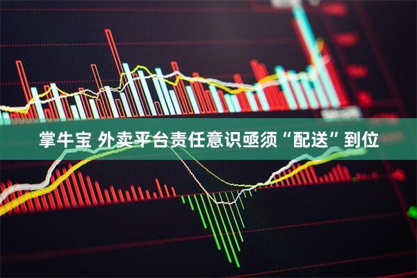 掌牛宝 外卖平台责任意识亟须“配送”到位