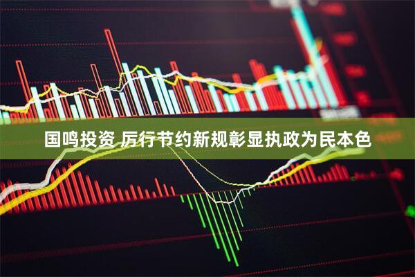 国鸣投资 厉行节约新规彰显执政为民本色