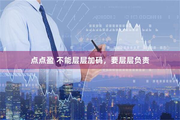 点点盈 不能层层加码，要层层负责