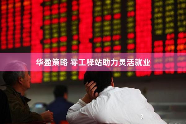 华盈策略 零工驿站助力灵活就业