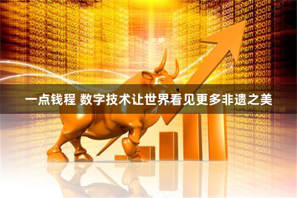 一点钱程 数字技术让世界看见更多非遗之美