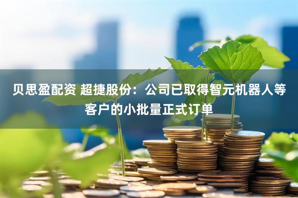 贝思盈配资 超捷股份：公司已取得智元机器人等客户的小批量正式订单