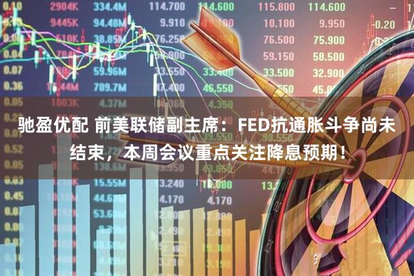 驰盈优配 前美联储副主席：FED抗通胀斗争尚未结束，本周会议重点关注降息预期！