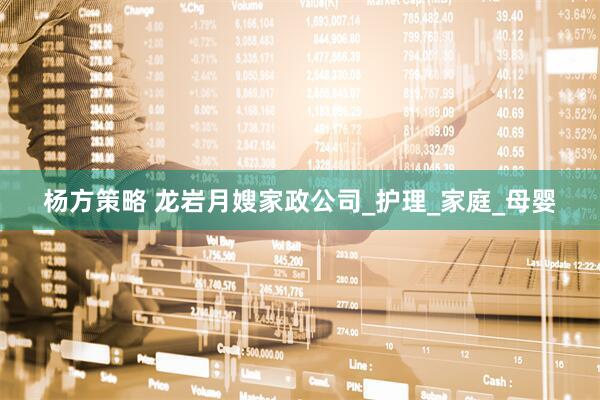 杨方策略 龙岩月嫂家政公司_护理_家庭_母婴