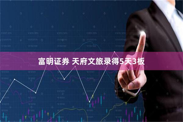 富明证券 天府文旅录得5天3板
