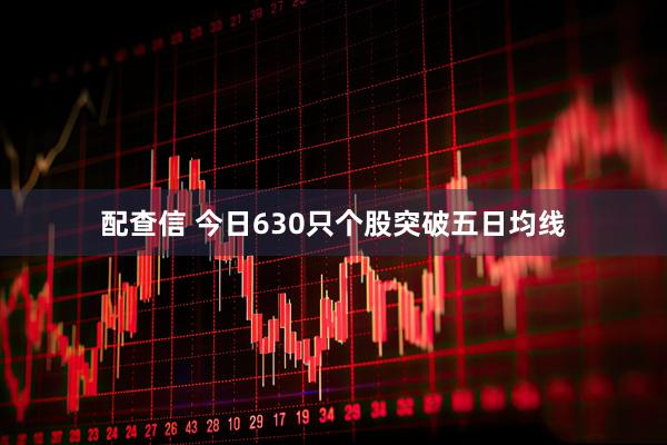 配查信 今日630只个股突破五日均线