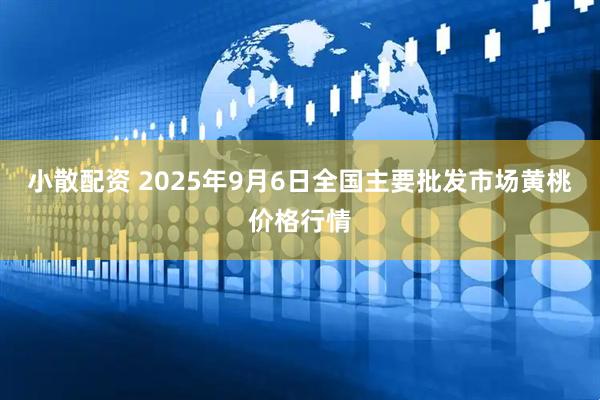 小散配资 2025年9月6日全国主要批发市场黄桃价格行情