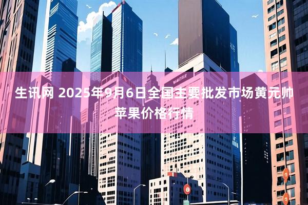 生讯网 2025年9月6日全国主要批发市场黄元帅苹果价格行情