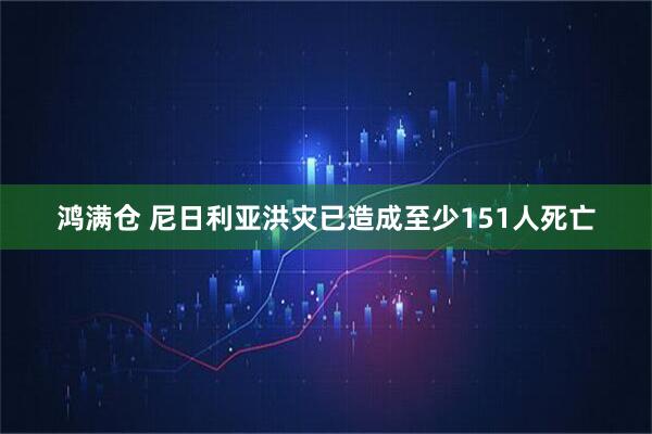 鸿满仓 尼日利亚洪灾已造成至少151人死亡