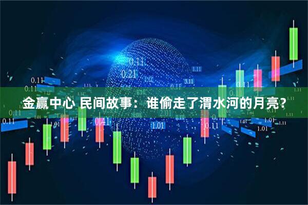金赢中心 民间故事：谁偷走了渭水河的月亮？