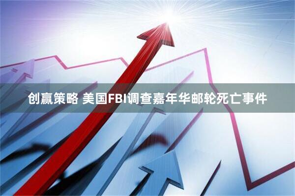 创赢策略 美国FBI调查嘉年华邮轮死亡事件