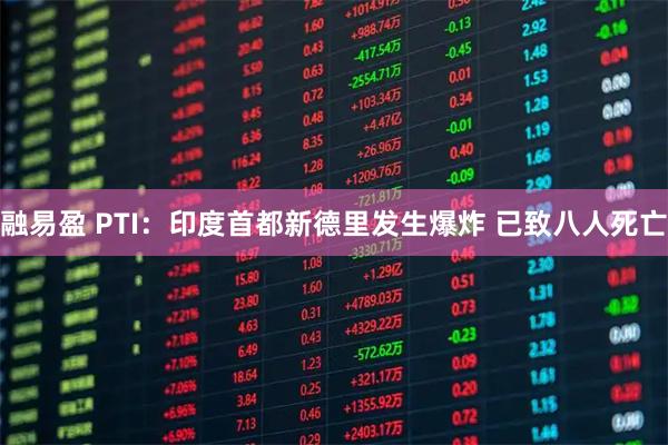 融易盈 PTI：印度首都新德里发生爆炸 已致八人死亡