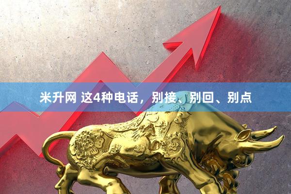 米升网 这4种电话，别接、别回、别点