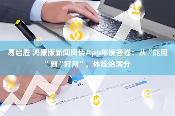 易启胜 鸿蒙版新闻阅读App年度答卷：从“能用”到“好用”，体验给满分