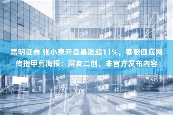 富明证券 张小泉开盘暴涨超11%，客服回应网传指甲剪海报：网友二创，非官方发布内容